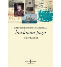 Bucknam Paşa – Osmanlı Bahriyesi’nde Bir Amerikalı Ender Kuntsal İş Bankası Kültür Yayınları