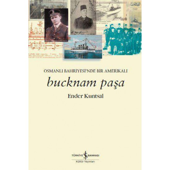 Bucknam Paşa – Osmanlı Bahriyesi’nde Bir Amerikalı Ender Kuntsal İş Bankası Kültür Yayınları