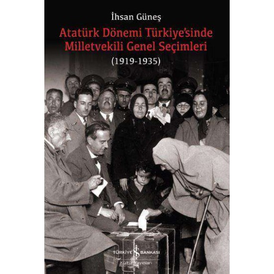 Atatürk Dönemi Türkiye’sinde Milletvekili Genel Seçimleri (1919-1935) İhsan Güneş İş Bankası Kültür Yayınları