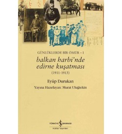 Balkan Harbi’nde Edirne Kuşatması (1911-1913) Günlüklerde Bir Ömür – I  Eyüp Durukan İş Bankası Kültür Yayınları