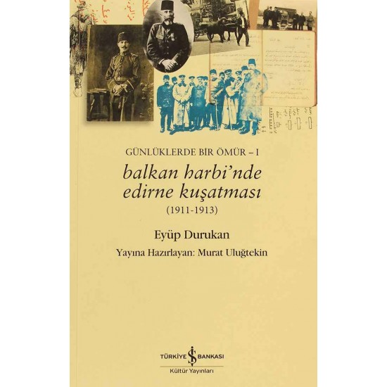 Balkan Harbi’nde Edirne Kuşatması (1911-1913) Günlüklerde Bir Ömür – I  Eyüp Durukan İş Bankası Kültür Yayınları
